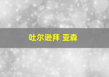 吐尔逊拜 亚森